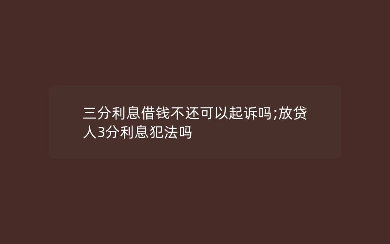 三分利息借钱不还可以起诉吗;放贷人3分利息犯法吗