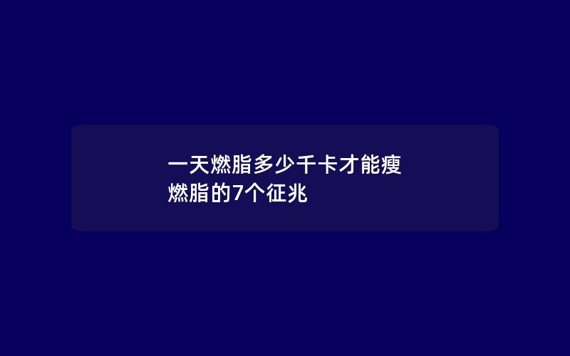 一天燃脂多少千卡才能瘦 燃脂的7个征兆