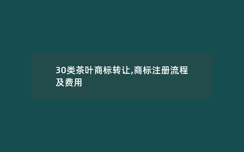 30类茶叶商标转让,商标注册流程及费用