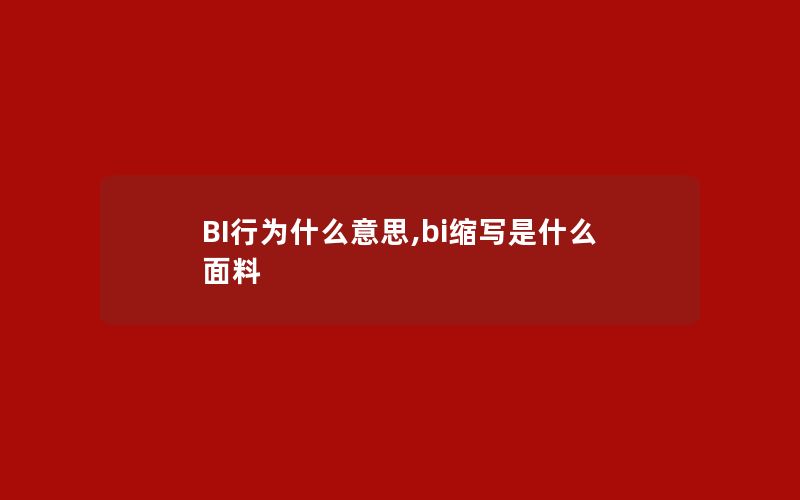 BI行为什么意思,bi缩写是什么面料