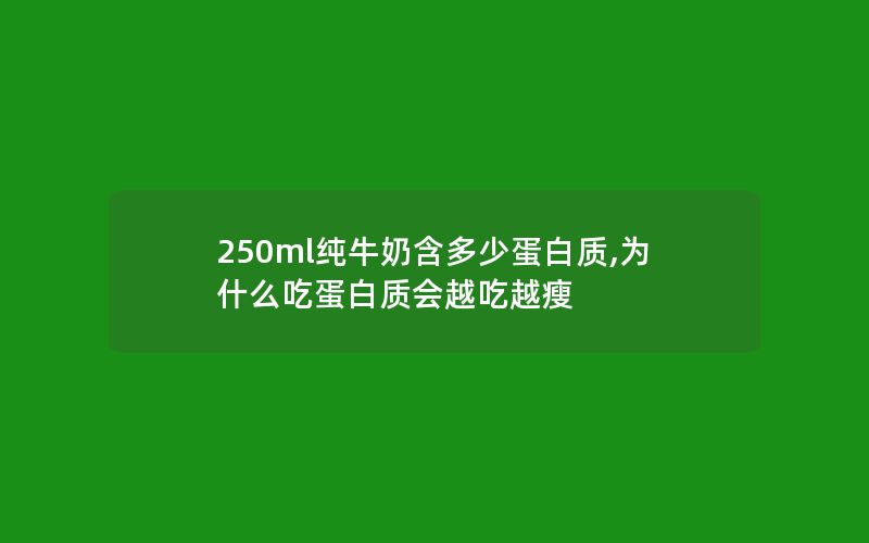 250ml纯牛奶含多少蛋白质,为什么吃蛋白质会越吃越瘦