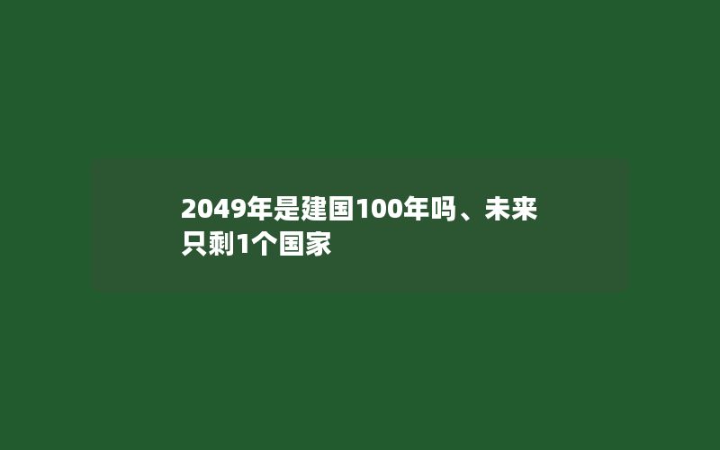 2049年是建国100年吗、未来只剩1个国家