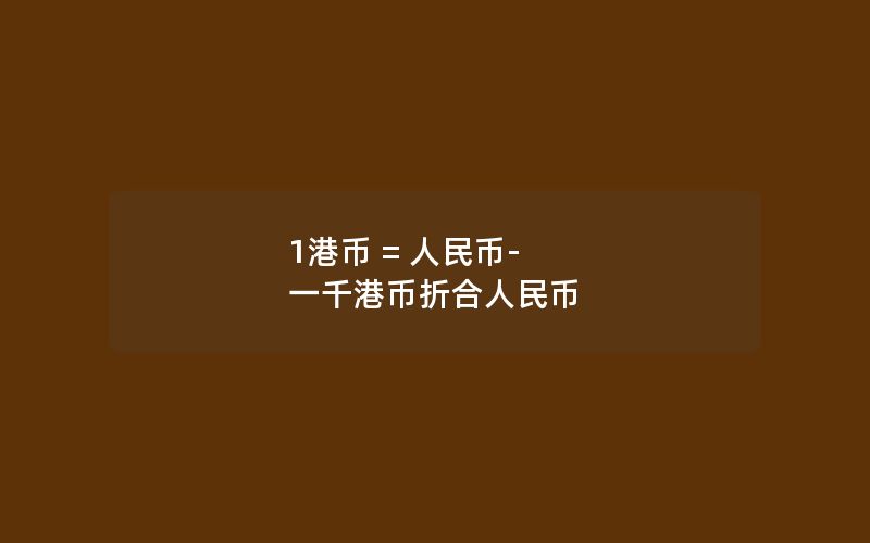 1港币 = 人民币-一千港币折合人民币