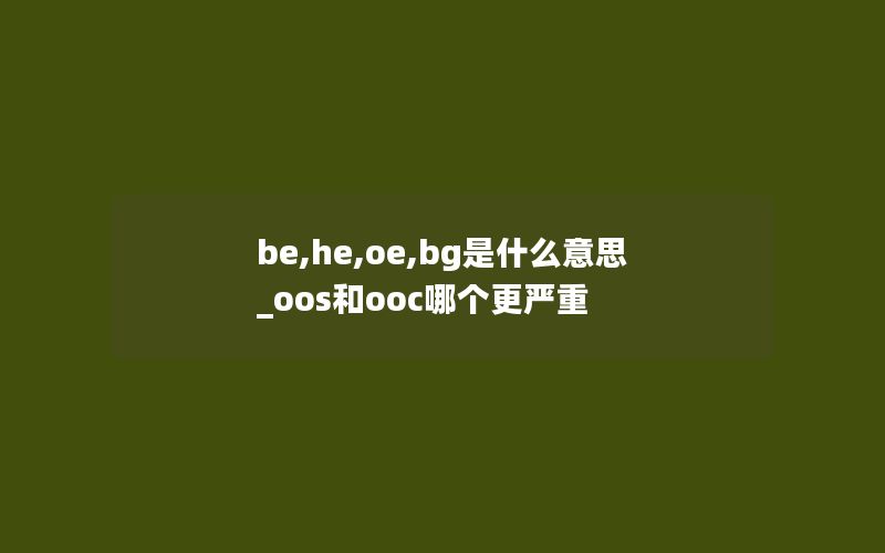 be,he,oe,bg是什么意思_oos和ooc哪个更严重