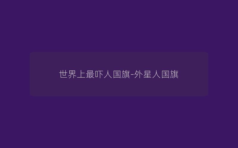 世界上最吓人国旗-外星人国旗