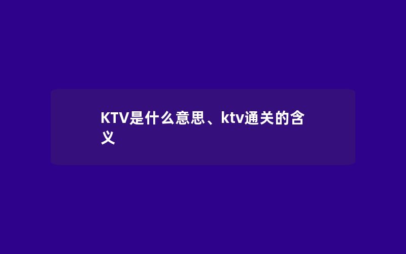 KTV是什么意思、ktv通关的含义