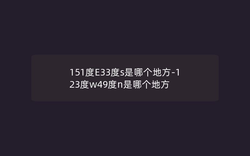 151度E33度s是哪个地方-123度w49度n是哪个地方