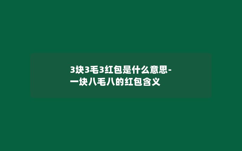 3块3毛3红包是什么意思-一块八毛八的红包含义