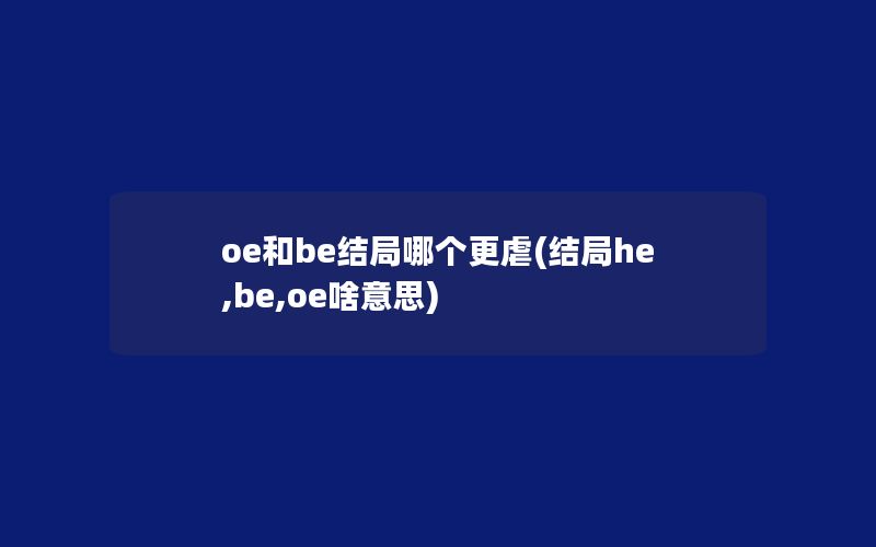 oe和be结局哪个更虐(结局he,be,oe啥意思)