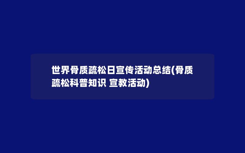 世界骨质疏松日宣传活动总结(骨质疏松科普知识 宣教活动)