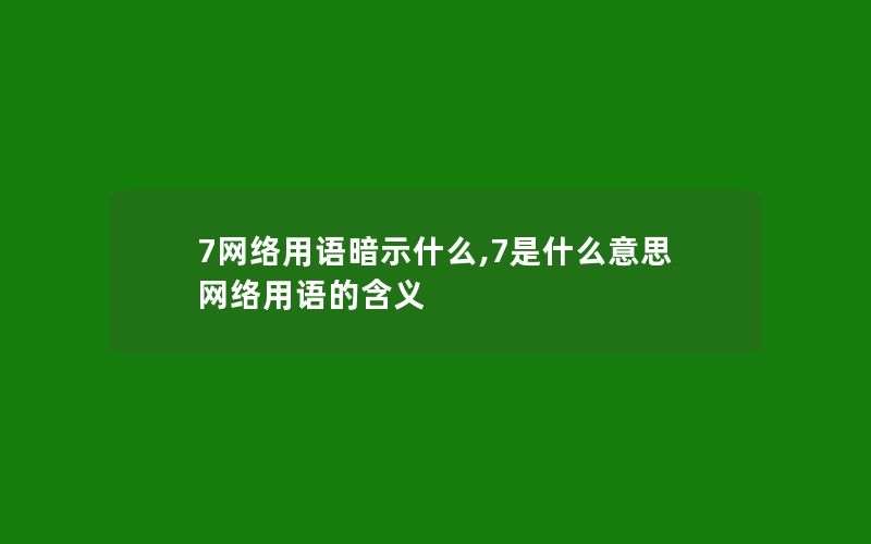 7网络用语暗示什么,7是什么意思网络用语的含义