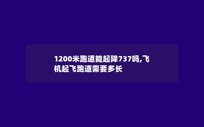 1200米跑道能起降737吗,飞机起飞跑道需要多长