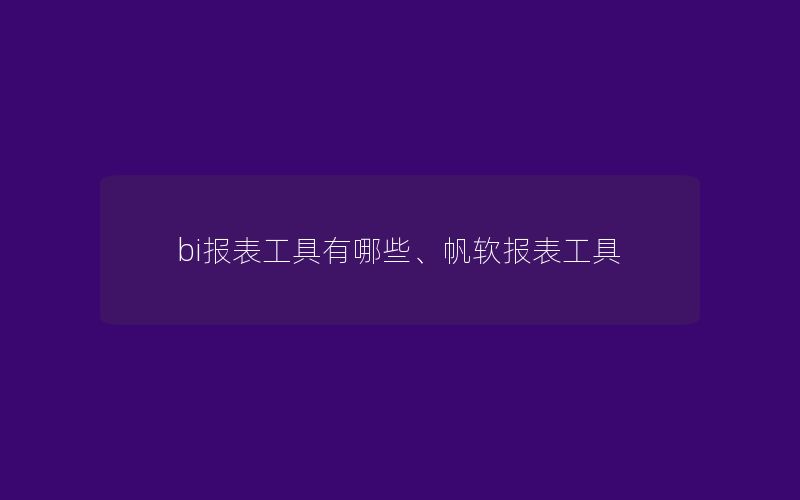 bi报表工具有哪些、帆软报表工具