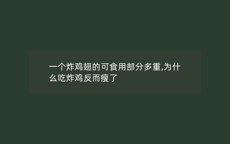 一个炸鸡翅的可食用部分多重,为什么吃炸鸡反而瘦了