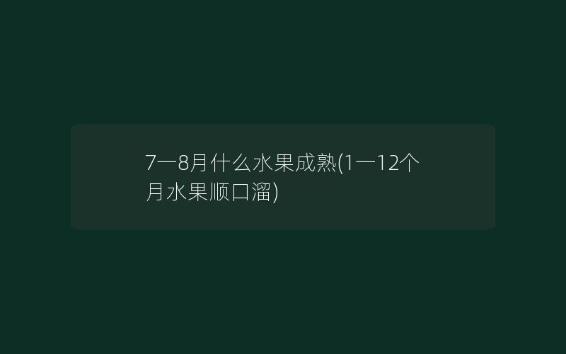 7一8月什么水果成熟(1一12个月水果顺口溜)