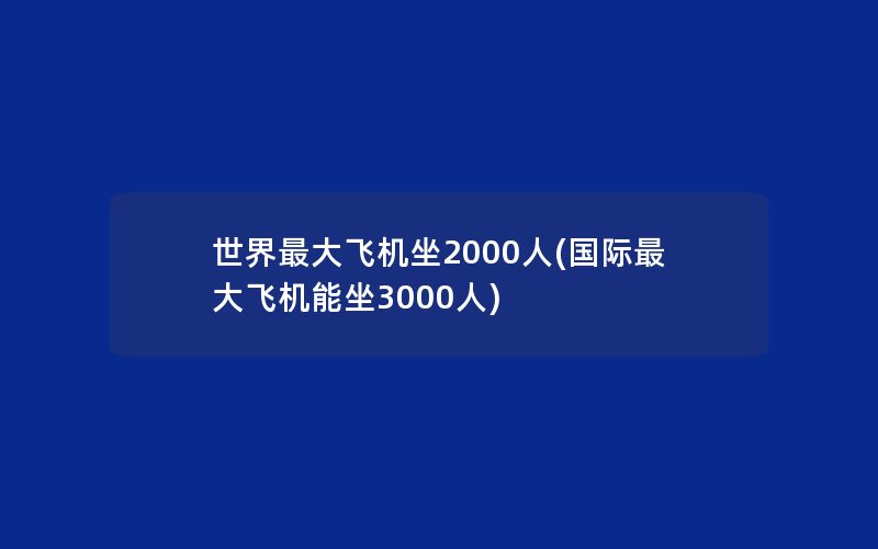 世界最大飞机坐2000人(国际最大飞机能坐3000人)