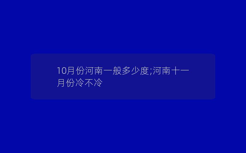 10月份河南一般多少度;河南十一月份冷不冷