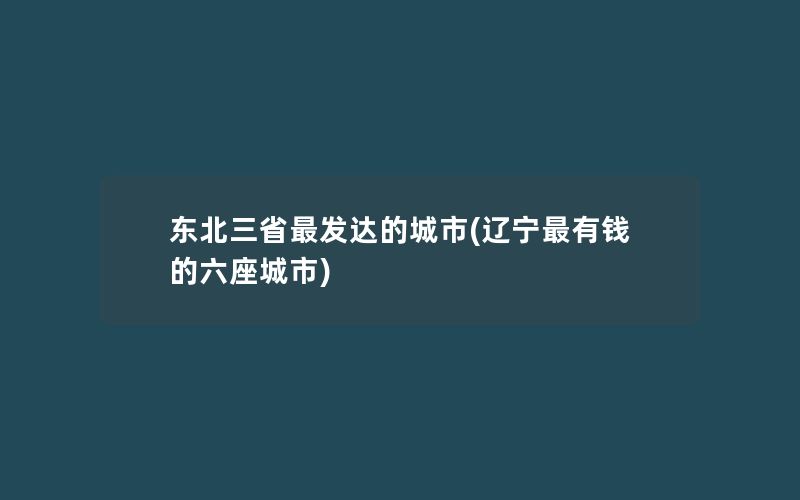 东北三省最发达的城市(辽宁最有钱的六座城市)