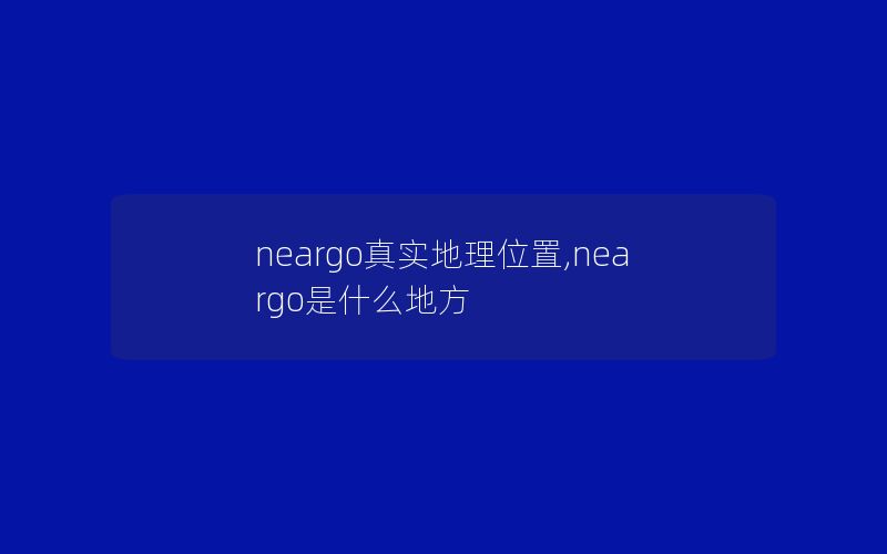 neargo真实地理位置,neargo是什么地方