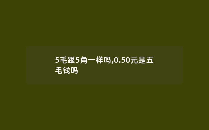 5毛跟5角一样吗,0.50元是五毛钱吗