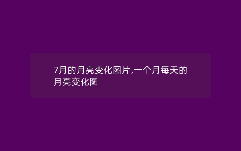 7月的月亮变化图片,一个月每天的月亮变化图