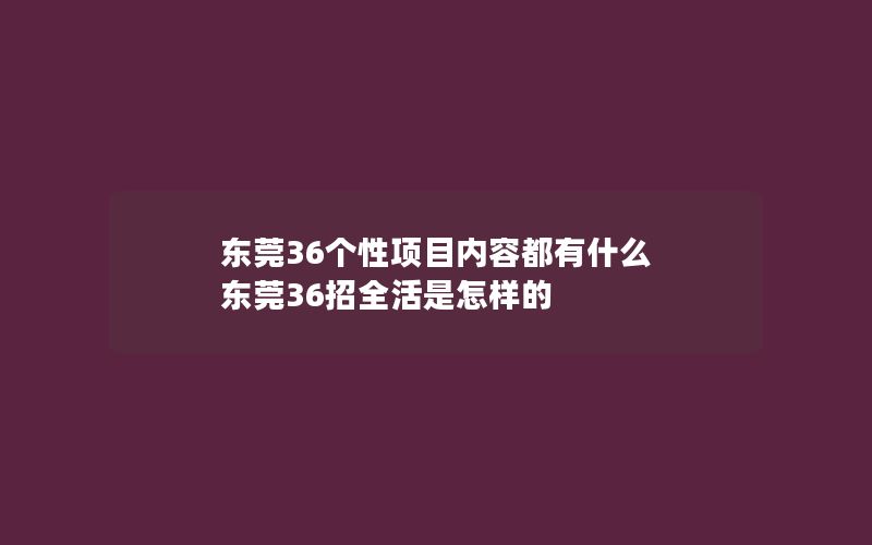 东莞36个性项目内容都有什么 东莞36招全活是怎样的