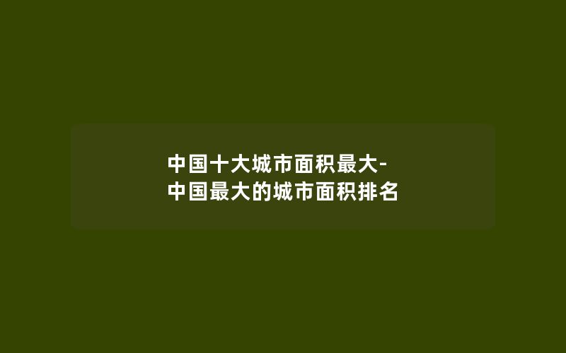 中国十大城市面积最大-中国最大的城市面积排名