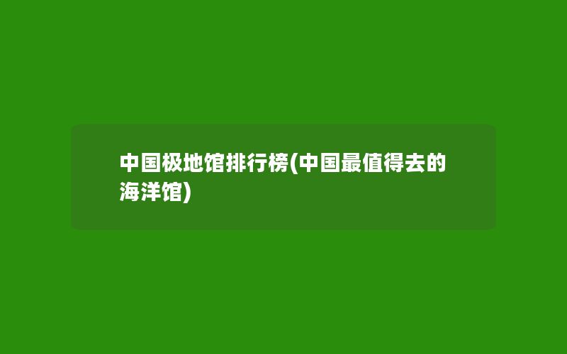 中国极地馆排行榜(中国最值得去的海洋馆)