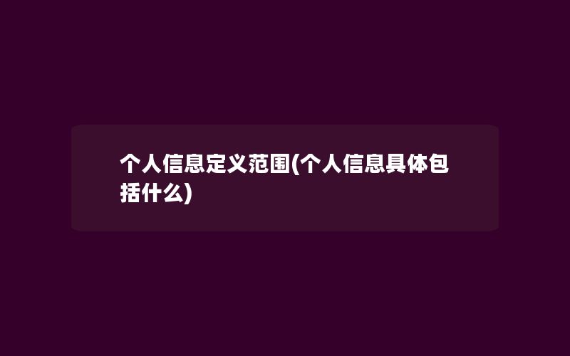 个人信息定义范围(个人信息具体包括什么)