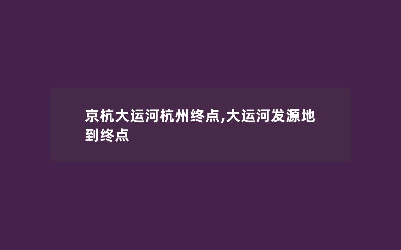 京杭大运河杭州终点,大运河发源地到终点