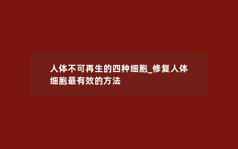 人体不可再生的四种细胞_修复人体细胞最有效的方法