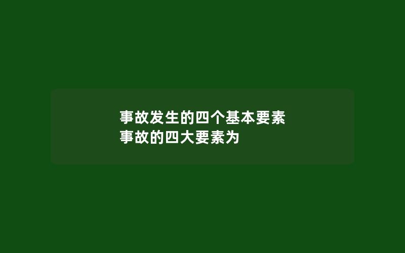 事故发生的四个基本要素 事故的四大要素为