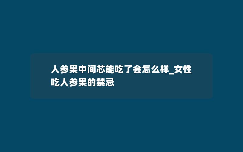 人参果中间芯能吃了会怎么样_女性吃人参果的禁忌