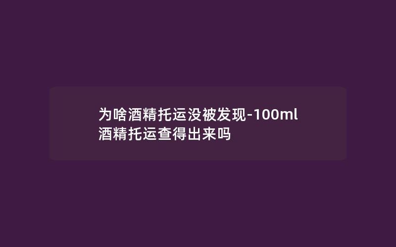 为啥酒精托运没被发现-100ml酒精托运查得出来吗