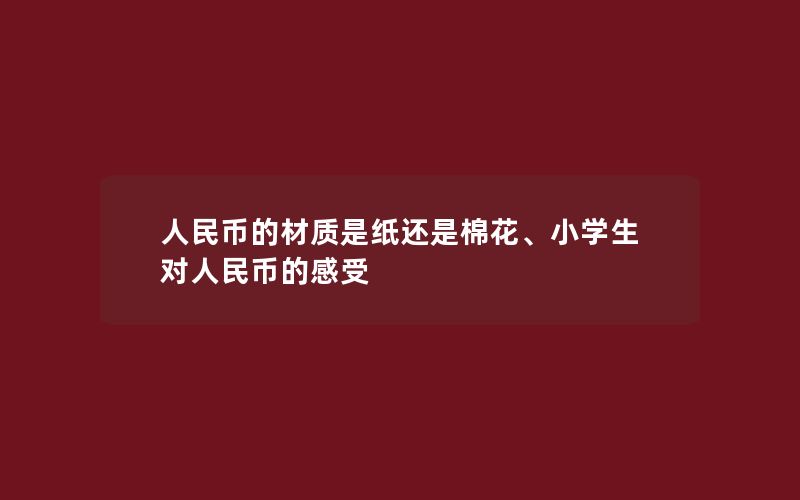 人民币的材质是纸还是棉花、小学生对人民币的感受