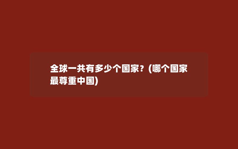 全球一共有多少个国家？(哪个国家最尊重中国)