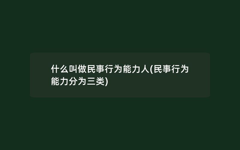 什么叫做民事行为能力人(民事行为能力分为三类)