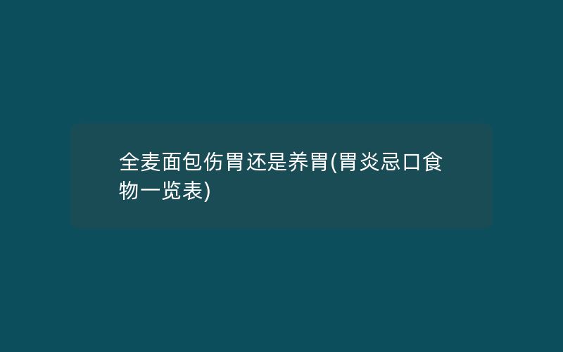 全麦面包伤胃还是养胃(胃炎忌口食物一览表)