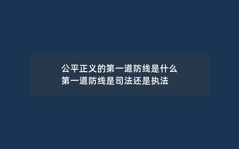 公平正义的第一道防线是什么 第一道防线是司法还是执法