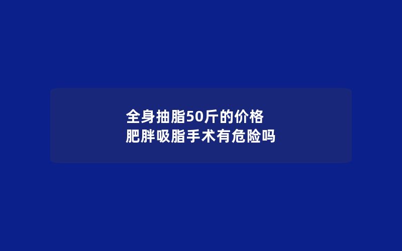 全身抽脂50斤的价格 肥胖吸脂手术有危险吗