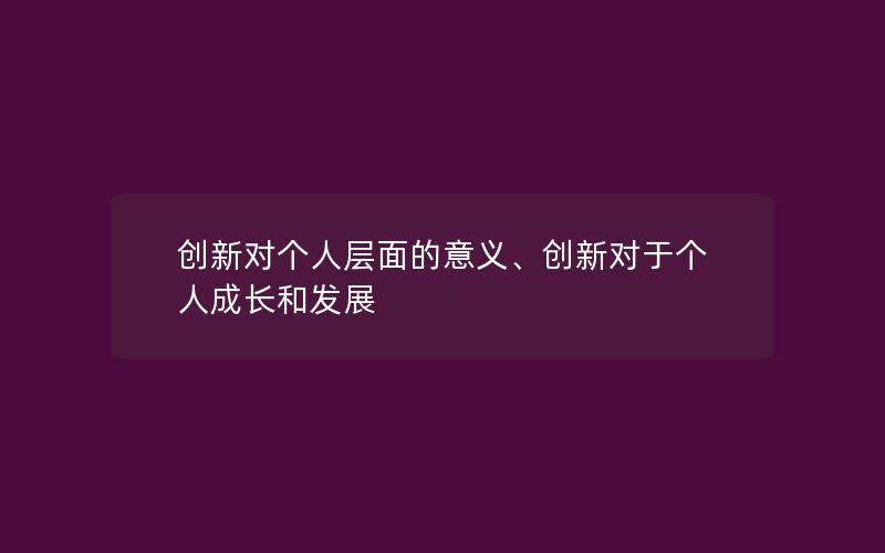 创新对个人层面的意义、创新对于个人成长和发展