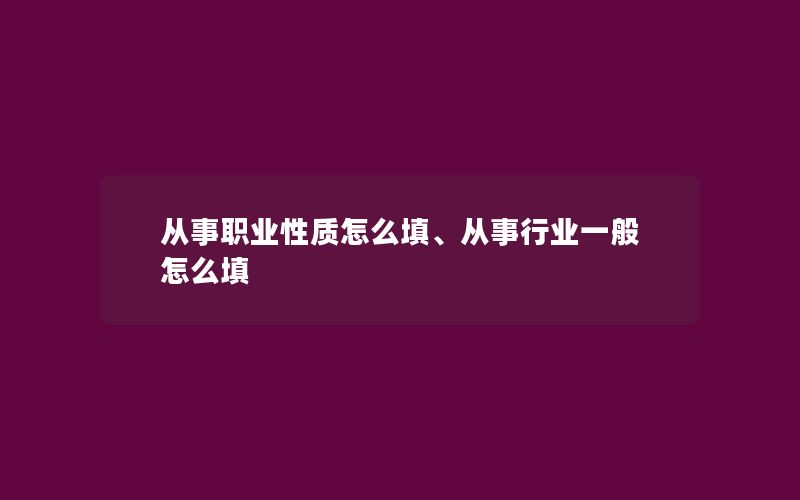 从事职业性质怎么填、从事行业一般怎么填