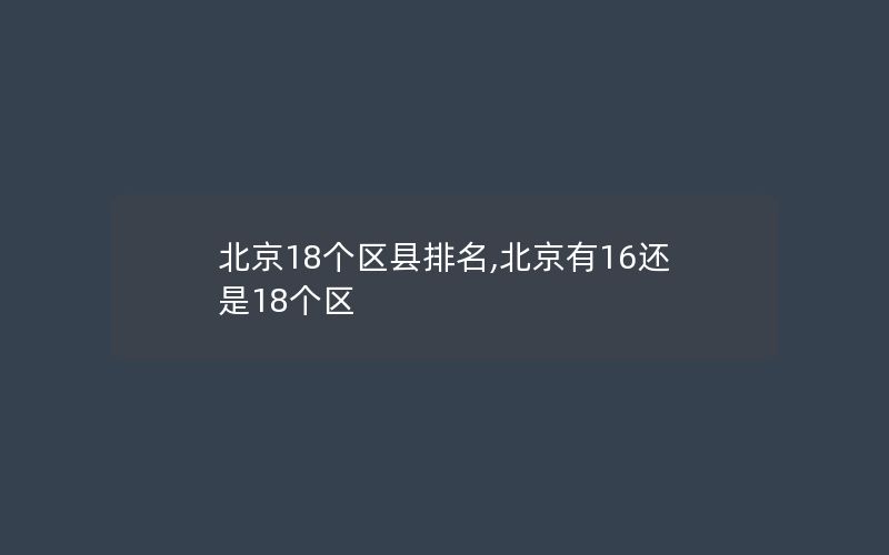 北京18个区县排名,北京有16还是18个区