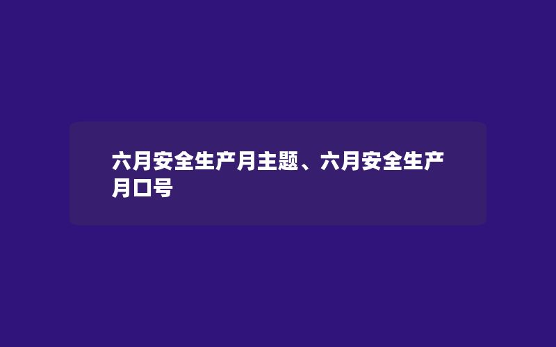 六月安全生产月主题、六月安全生产月口号