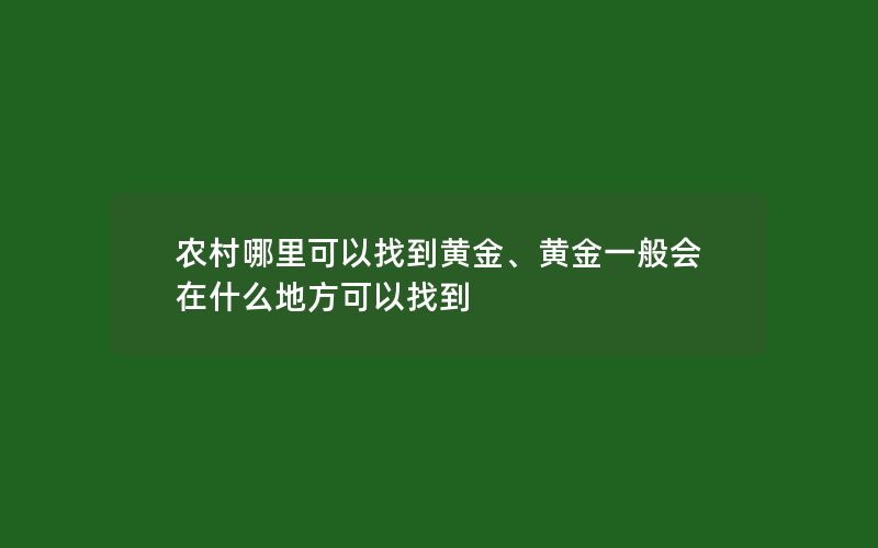 农村哪里可以找到黄金、黄金一般会在什么地方可以找到