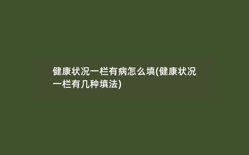 健康状况一栏有病怎么填(健康状况一栏有几种填法)