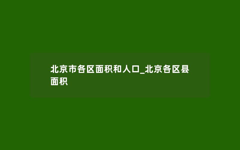 北京市各区面积和人口_北京各区县面积