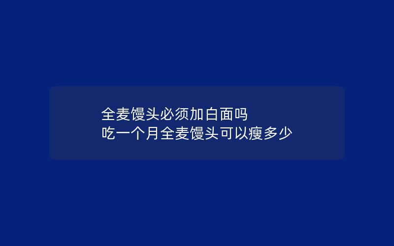 全麦馒头必须加白面吗 吃一个月全麦馒头可以瘦多少