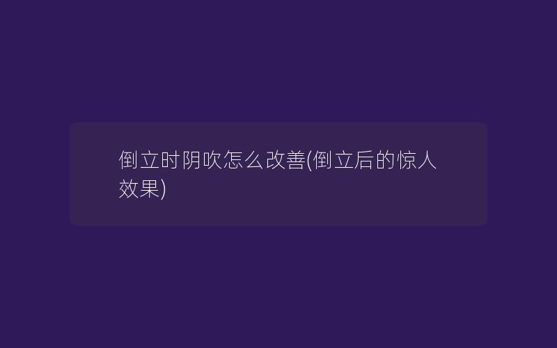 倒立时阴吹怎么改善(倒立后的惊人效果)