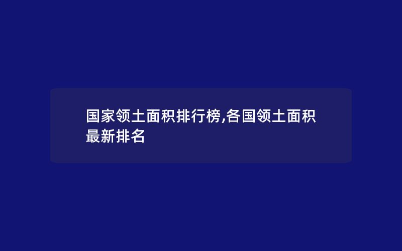 国家领土面积排行榜,各国领土面积最新排名